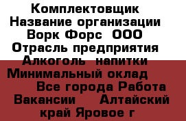 Комплектовщик › Название организации ­ Ворк Форс, ООО › Отрасль предприятия ­ Алкоголь, напитки › Минимальный оклад ­ 27 000 - Все города Работа » Вакансии   . Алтайский край,Яровое г.